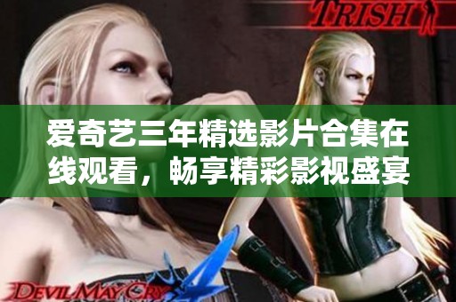 爱奇艺三年精选影片合集在线观看，畅享精彩影视盛宴