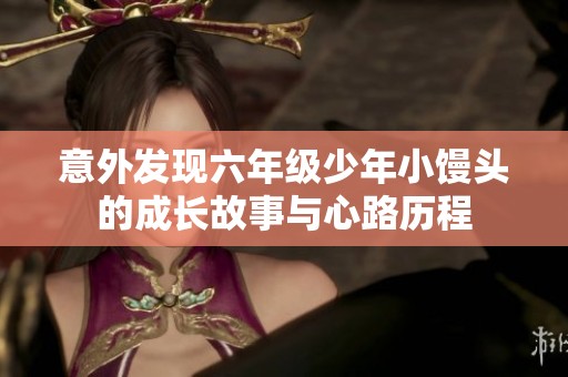 意外发现六年级少年小馒头的成长故事与心路历程