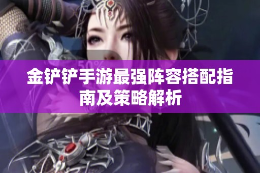 金铲铲手游最强阵容搭配指南及策略解析