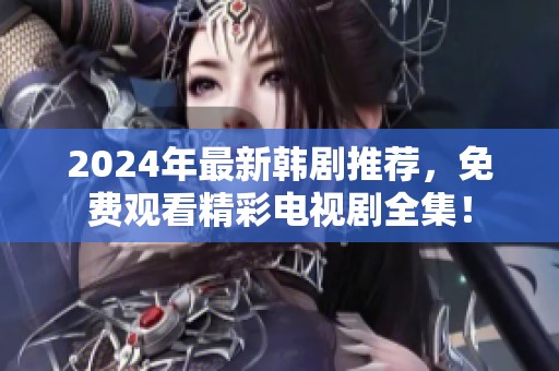2024年最新韩剧推荐，免费观看精彩电视剧全集！