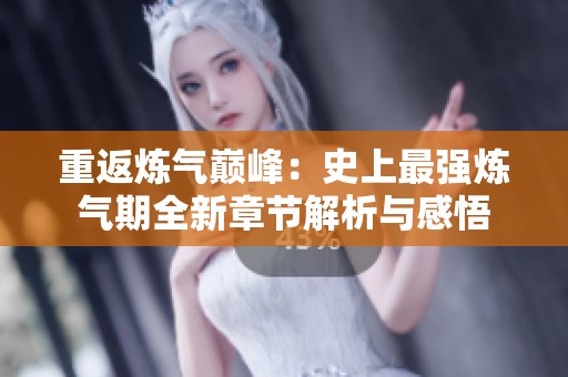 重返炼气巅峰：史上最强炼气期全新章节解析与感悟