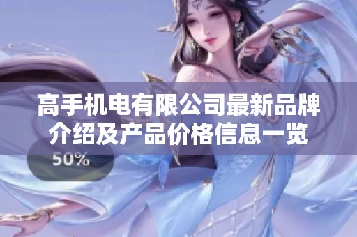高手机电有限公司最新品牌介绍及产品价格信息一览