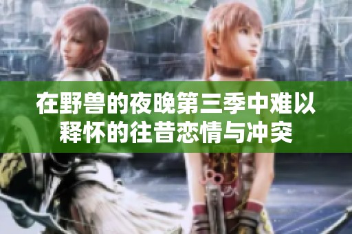 在野兽的夜晚第三季中难以释怀的往昔恋情与冲突