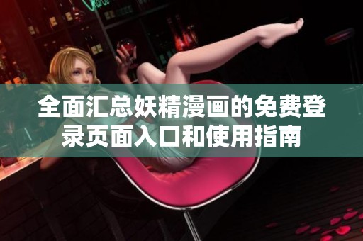 全面汇总妖精漫画的免费登录页面入口和使用指南