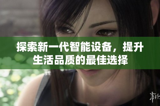 探索新一代智能设备，提升生活品质的最佳选择