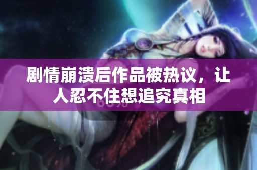 剧情崩溃后作品被热议，让人忍不住想追究真相