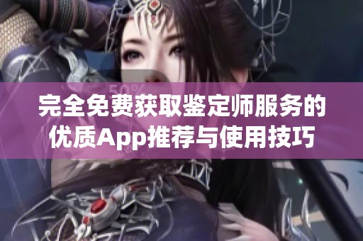 完全免费获取鉴定师服务的优质App推荐与使用技巧