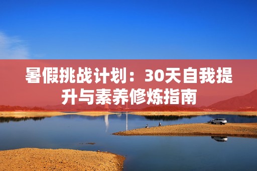 暑假挑战计划：30天自我提升与素养修炼指南