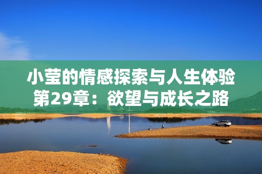 小莹的情感探索与人生体验第29章：欲望与成长之路