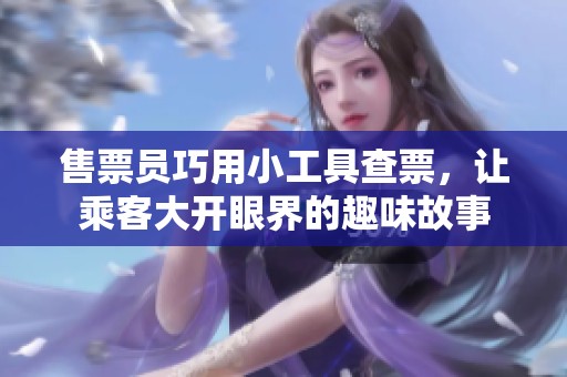 售票员巧用小工具查票，让乘客大开眼界的趣味故事