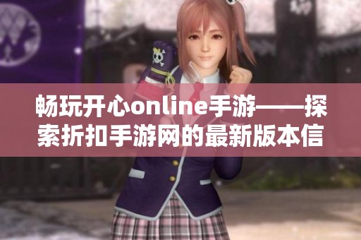 畅玩开心online手游——探索折扣手游网的最新版本信息