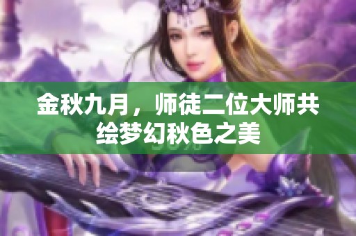 金秋九月，师徒二位大师共绘梦幻秋色之美