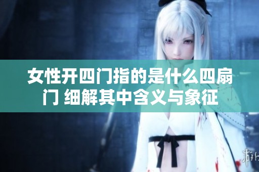 女性开四门指的是什么四扇门 细解其中含义与象征