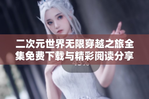 二次元世界无限穿越之旅全集免费下载与精彩阅读分享