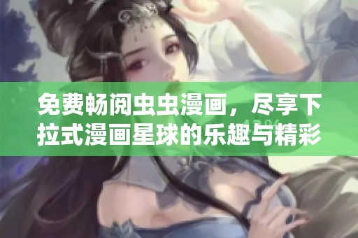 免费畅阅虫虫漫画，尽享下拉式漫画星球的乐趣与精彩