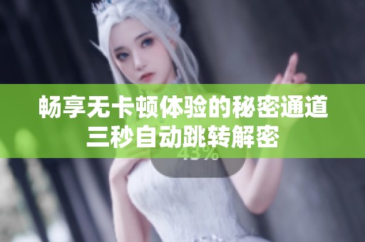 畅享无卡顿体验的秘密通道三秒自动跳转解密