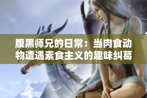 腹黑师兄的日常：当肉食动物遭遇素食主义的趣味纠葛