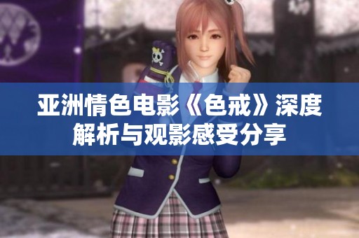 亚洲情色电影《色戒》深度解析与观影感受分享