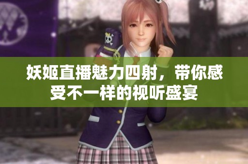 妖姬直播魅力四射，带你感受不一样的视听盛宴