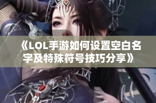 《LOL手游如何设置空白名字及特殊符号技巧分享》