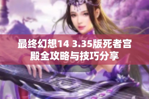 最终幻想14 3.35版死者宫殿全攻略与技巧分享