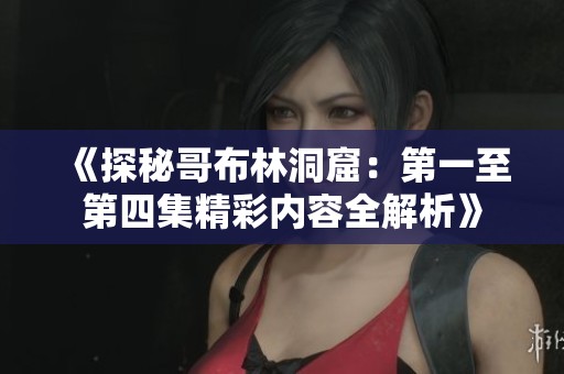 《探秘哥布林洞窟：第一至第四集精彩内容全解析》