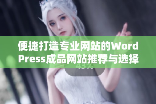 便捷打造专业网站的WordPress成品网站推荐与选择技巧