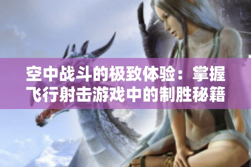 空中战斗的极致体验：掌握飞行射击游戏中的制胜秘籍