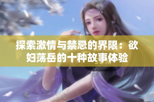 探索激情与禁忌的界限：欲妇荡岳的十种故事体验