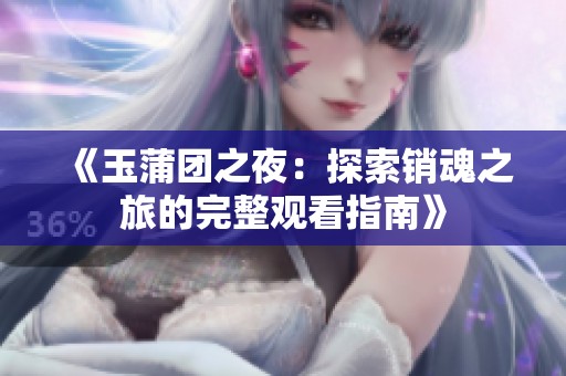 《玉蒲团之夜：探索销魂之旅的完整观看指南》