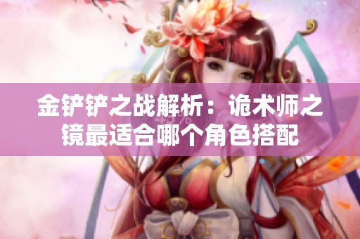 金铲铲之战解析：诡术师之镜最适合哪个角色搭配