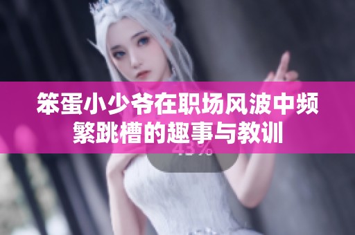 笨蛋小少爷在职场风波中频繁跳槽的趣事与教训