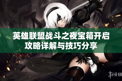 英雄联盟战斗之夜宝箱开启攻略详解与技巧分享
