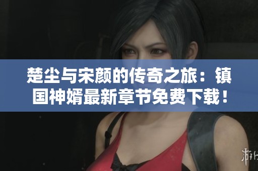 楚尘与宋颜的传奇之旅：镇国神婿最新章节免费下载！
