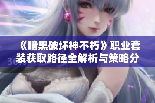 《暗黑破坏神不朽》职业套装获取路径全解析与策略分享
