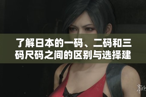 了解日本的一码、二码和三码尺码之间的区别与选择建议