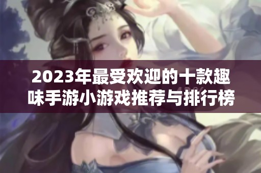 2023年最受欢迎的十款趣味手游小游戏推荐与排行榜