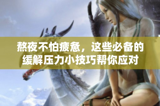 熬夜不怕疲惫，这些必备的缓解压力小技巧帮你应对