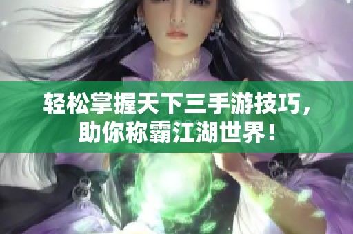 轻松掌握天下三手游技巧，助你称霸江湖世界！