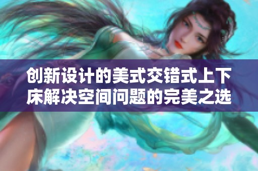 创新设计的美式交错式上下床解决空间问题的完美之选