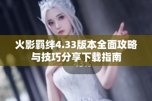 火影羁绊4.33版本全面攻略与技巧分享下载指南