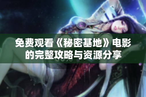 免费观看《秘密基地》电影的完整攻略与资源分享