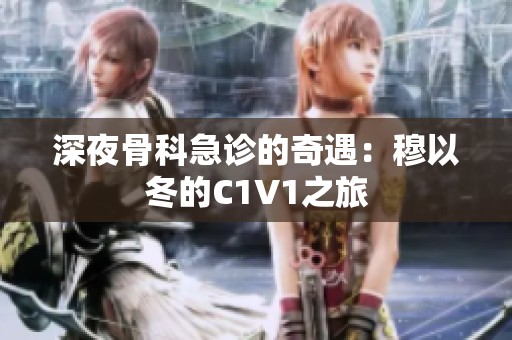 深夜骨科急诊的奇遇：穆以冬的C1V1之旅