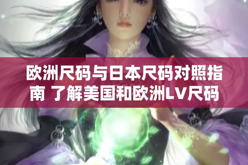 欧洲尺码与日本尺码对照指南 了解美国和欧洲LV尺码差异