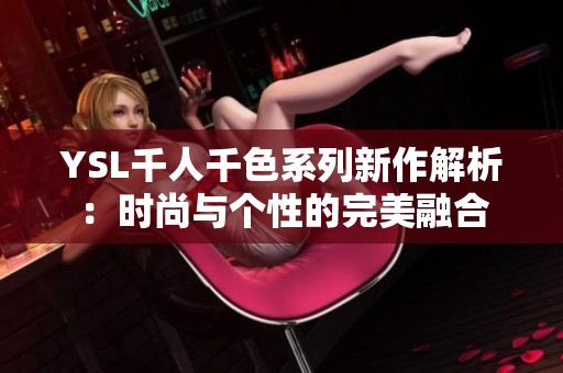 YSL千人千色系列新作解析：时尚与个性的完美融合
