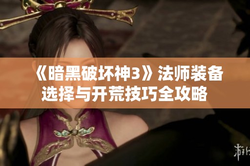 《暗黑破坏神3》法师装备选择与开荒技巧全攻略