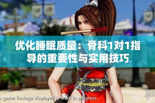 优化睡眠质量：骨科1对1指导的重要性与实用技巧