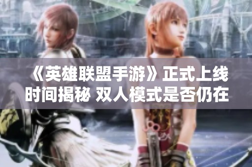 《英雄联盟手游》正式上线时间揭秘 双人模式是否仍在？