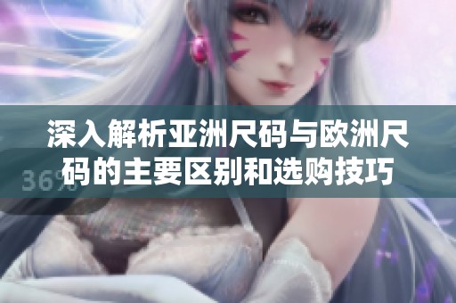 深入解析亚洲尺码与欧洲尺码的主要区别和选购技巧