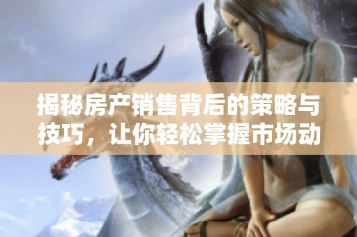 揭秘房产销售背后的策略与技巧，让你轻松掌握市场动向